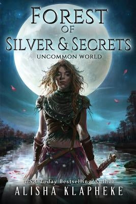 Forest of Silver and Secrets: Uncommon World Book Four by Alisha, Klapheke