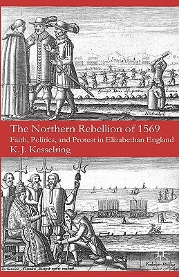 The Northern Rebellion of 1569: Faith, Politics and Protest in Elizabethan England by Kesselring, K.