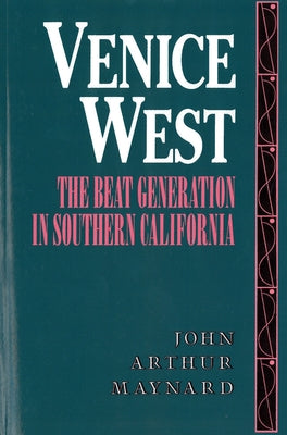 Venice West: The Beat Generation in Southern California by Maynard, John Arthur