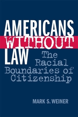 Americans Without Law: The Racial Boundaries of Citizenship by Weiner, Mark S.
