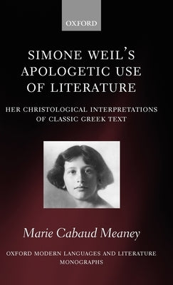 Simone Weil's Apologetic Use of Literature: Her Christological Interpretation of Ancient Greek Texts by Meaney, Marie Cabaud