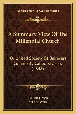 A Summary View of the Millennial Church: Or United Society of Believers, Commonly Called Shakers (1848) by Green, Calvin