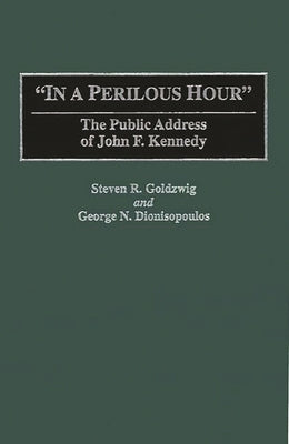 In a Perilous Hour: The Public Address of John F. Kennedy by Goldzwig, Steven R.