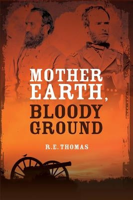 Mother Earth, Bloody Ground: A Novel Of The Civil War And What Might Have Been by Thomas, R. E.
