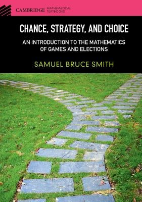 Chance, Strategy, and Choice: An Introduction to the Mathematics of Games and Elections by Smith, Samuel Bruce