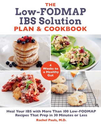 The Low-Fodmap Ibs Solution Plan and Cookbook: Heal Your Ibs with More Than 100 Low-Fodmap Recipes That Prep in 30 Minutes or Less by Pauls, Rachel