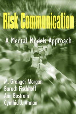 Risk Communication: A Mental Models Approach by Morgan, M. Granger