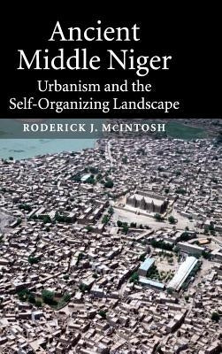 Ancient Middle Niger: Urbanism and the Self-Organizing Landscape by McIntosh, Roderick J.