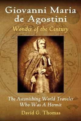 Giovanni Maria de Agostini, Wonder of the Century: The Astonishing World Traveler Who Was A Hermit by Thomas, David G.
