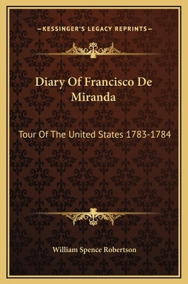 Diary Of Francisco De Miranda: Tour Of The United States 1783-1784 by Robertson, William Spence
