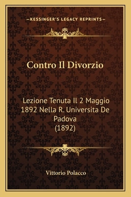 Contro Il Divorzio: Lezione Tenuta Il 2 Maggio 1892 Nella R. Universita De Padova (1892) by Polacco, Vittorio