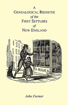 A Genealogical Register of the First Settlers of New England Containing An Alphabetical List Of The Governours, Deputy Governours, Assistants or Couns by Farmer, John