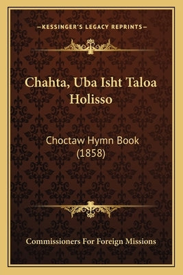 Chahta, Uba Isht Taloa Holisso: Choctaw Hymn Book (1858) by Commissioners for Foreign Missions