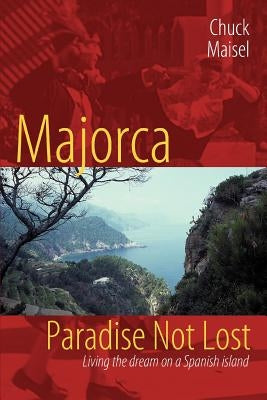 Majorca, Paradise Not Lost: Living the Dream on a Spanish Island by Maisel, Chuck