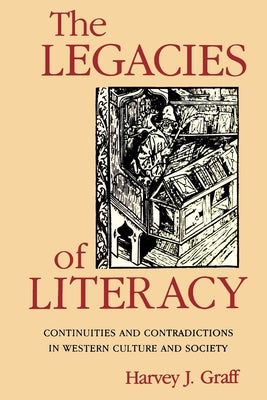 The Legacies of Literacy: Continuities and Contradictions in Western Culture and Society by Graff, Harvey J.