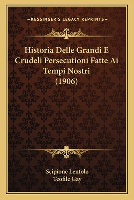 Historia Delle Grandi E Crudeli Persecutioni Fatte Ai Tempi Nostri (1906) by Lentolo, Scipione
