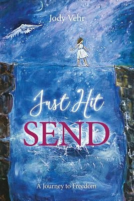Just Hit Send: A Journey to Freedom by Vehr, Jody