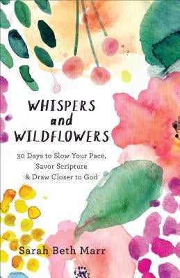 Whispers and Wildflowers: 30 Days to Slow Your Pace, Savor Scripture & Draw Closer to God by Marr, Sarah Beth