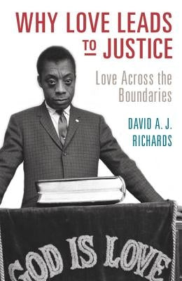 Why Love Leads to Justice: Love Across the Boundaries by Richards, David A. J.