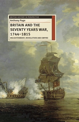 Britain and the Seventy Years War, 1744-1815: Enlightenment, Revolution and Empire by Page, Anthony