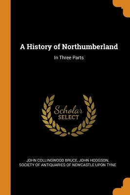 A History of Northumberland: In Three Parts by Bruce, John Collingwood