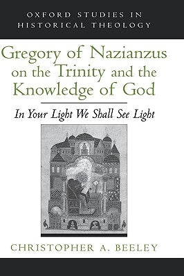 Gregory of Nazianzus on the Trinity and the Knowledge of God: In Your Light We Shall See Light by Beeley, Christopher A.