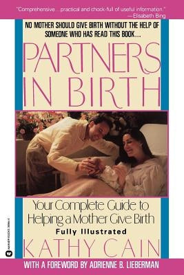 Partners in Birth: Your Complete Guide to Helping a Mother Give Birth by Cain, Kathy