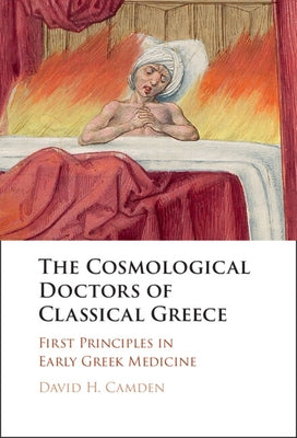 The Cosmological Doctors of Classical Greece: First Principles in Early Greek Medicine by Camden, David H.
