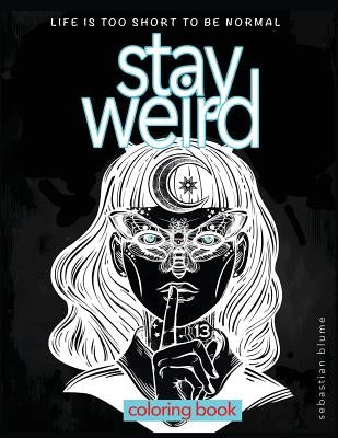 Stay Weird: Stay Weird Coloring Book - Life Is Too Short to Be Normal Stay Weird by Art, Blumesberry