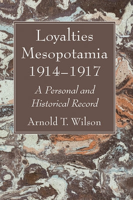 Loyalties Mesopotamia 1914-1917: A Personal and Historical Record by Wilson, Arnold T.