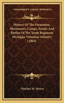 History Of The Formation, Movements, Camps, Scouts And Battles Of The Tenth Regiment Michigan Volunteer Infantry (1864) by Hewes, Fletcher W.