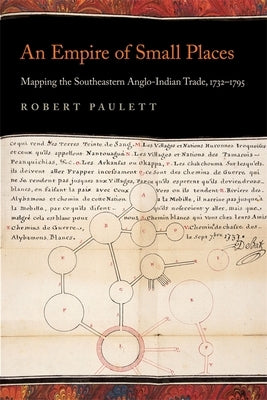 An Empire of Small Places: Mapping the Southeastern Anglo-Indian Trade, 1732-1795 by Paulett, Robert
