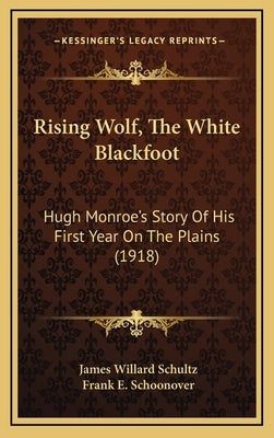 Rising Wolf, The White Blackfoot: Hugh Monroe's Story Of His First Year On The Plains (1918) by Schultz, James Willard