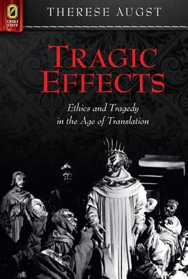 Tragic Effects: Ethics and Tragedy in the Age of Translation by Augst, Therese