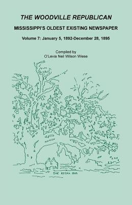 The Woodville Republican: Mississippi's Oldest Existing Newspaper, Volume 7: January 5, 1892 - December 28, 1895 by Wiese, O'Levia Neil Wilson