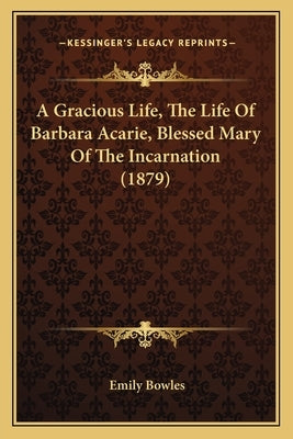 A Gracious Life, the Life of Barbara Acarie, Blessed Mary of the Incarnation (1879) by Bowles, Emily