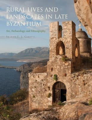 Rural Lives and Landscapes in Late Byzantium: Art, Archaeology, and Ethnography by Gerstel, Sharon E. J.