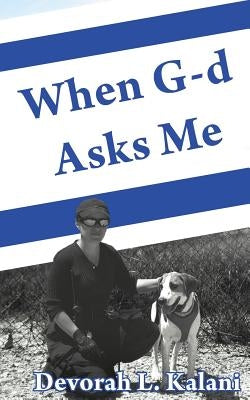 When G-d Asks Me. When God Asks Me.: Memoir of an adventure to the Holy Land, with K-9 working dogs to guard Jews in the Shomron West Bank, Israel, sa by Kalani, Devorah