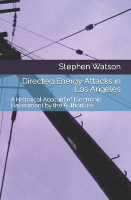 Directed Energy Attacks in Los Angeles: A Memoir Of Electronic Harassment by the Authorities by Watson, Stephen