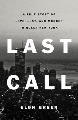 Last Call: A True Story of Love, Lust, and Murder in Queer New York by Green, Elon