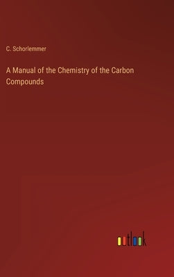 A Manual of the Chemistry of the Carbon Compounds by Schorlemmer, C.