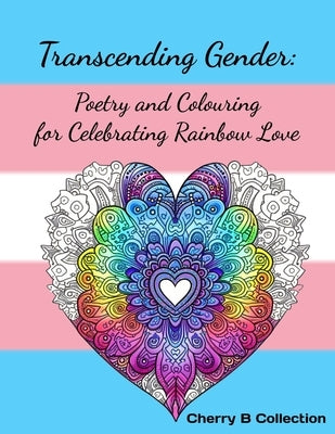 Transcending Gender: Poetry and Colouring for Celebrating Rainbow Love, Transgender LGBTQ+ Gifts by Collection, Cherry B.