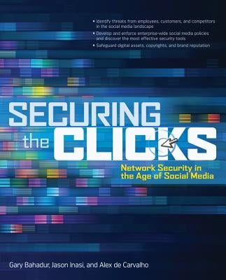 Securing the Clicks: Network Security in the Age of Social Media by Bahadur, Gary