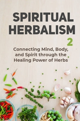 Spiritual Herbalism: Connecting Mind, Body and Spirit Through the Healing Power of Herbs by Williams, Ruby
