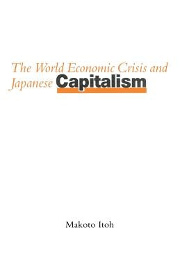 The World Economic Crisis and Japanese Capitalism by Itoh, Makoto