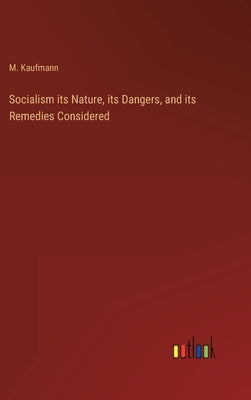 Socialism its Nature, its Dangers, and its Remedies Considered by Kaufmann, M.