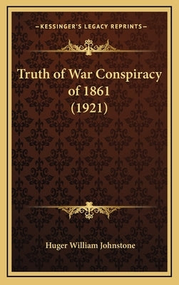 Truth of War Conspiracy of 1861 (1921) by Johnstone, Huger William