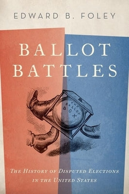 Ballot Battles: The History of Disputed Elections in the United States by Foley, Edward