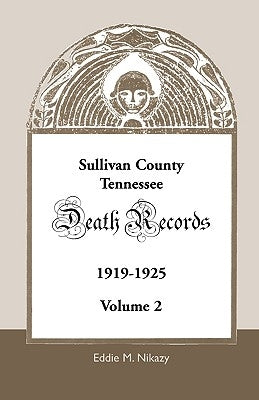 Sullivan County, Tennessee, Death Records: Volume 2, 1919-1925 by Nikazy, Eddie M.