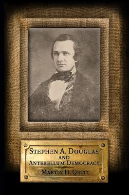 Stephen A. Douglas and Antebellum Democracy by Quitt, Martin H.